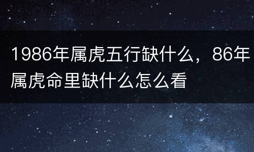1986年属虎五行缺什么，86年属虎命里缺什么怎么看