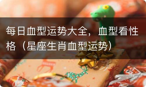 每日血型运势大全，血型看性格（星座生肖血型运势）