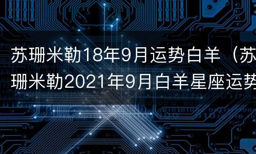 苏珊米勒18年9月运势白羊（苏珊米勒2021年9月白羊星座运势）