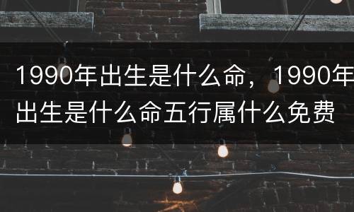 1990年出生是什么命，1990年出生是什么命五行属什么免费算命