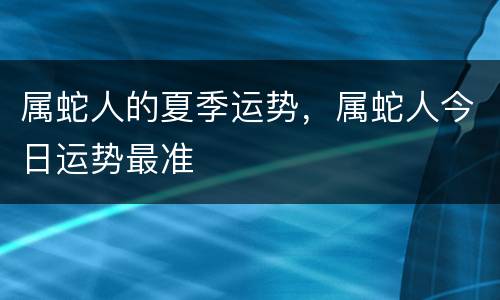 属蛇人的夏季运势，属蛇人今日运势最准