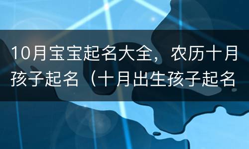 10月宝宝起名大全，农历十月孩子起名（十月出生孩子起名大全）