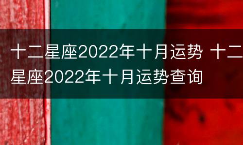 十二星座2022年十月运势 十二星座2022年十月运势查询