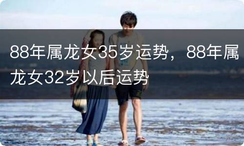 88年属龙女35岁运势，88年属龙女32岁以后运势
