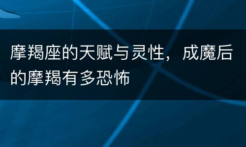 摩羯座的天赋与灵性，成魔后的摩羯有多恐怖