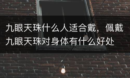九眼天珠什么人适合戴，佩戴九眼天珠对身体有什么好处