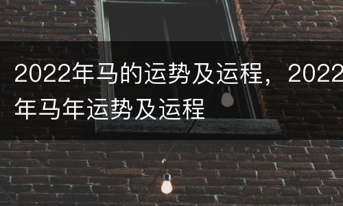 2022年马的运势及运程，2022年马年运势及运程