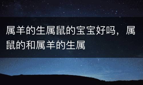 属羊的生属鼠的宝宝好吗，属鼠的和属羊的生属