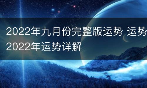 2022年九月份完整版运势 运势2022年运势详解