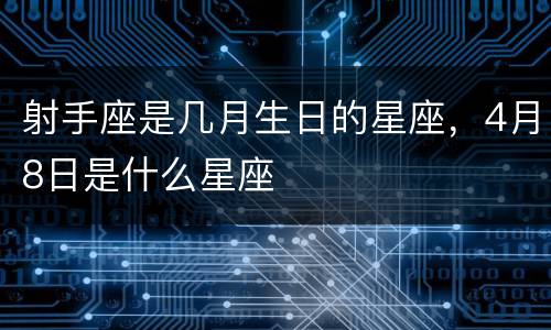 射手座是几月生日的星座，4月8日是什么星座