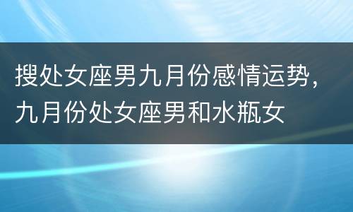 搜处女座男九月份感情运势，九月份处女座男和水瓶女