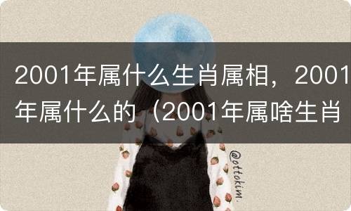 2001年属什么生肖属相，2001年属什么的（2001年属啥生肖?）