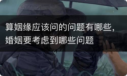算姻缘应该问的问题有哪些，婚姻要考虑到哪些问题