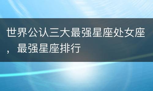 世界公认三大最强星座处女座，最强星座排行
