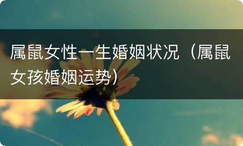 属鼠女性一生婚姻状况（属鼠女孩婚姻运势）
