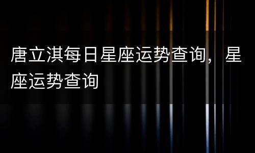 唐立淇每日星座运势查询，星座运势查询