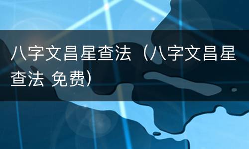 八字文昌星查法（八字文昌星查法 免费）