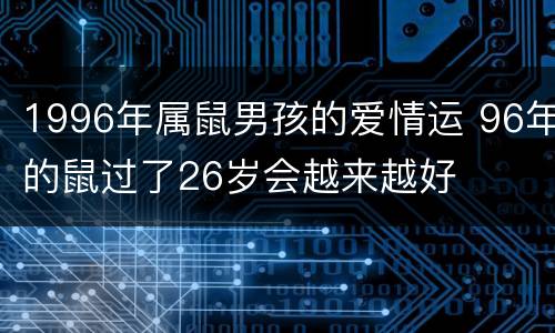 1996年属鼠男孩的爱情运 96年的鼠过了26岁会越来越好