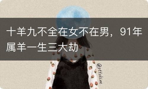十羊九不全在女不在男，91年属羊一生三大劫