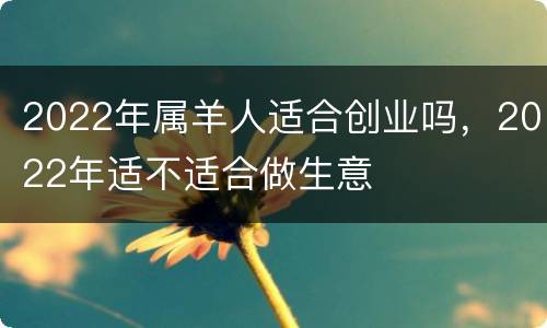 2022年属羊人适合创业吗，2022年适不适合做生意