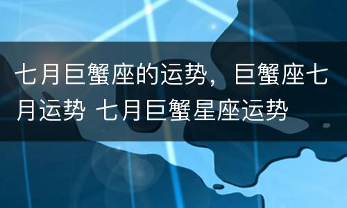 七月巨蟹座的运势，巨蟹座七月运势 七月巨蟹星座运势