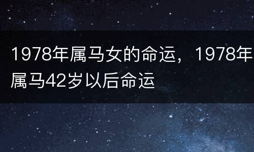 1978年属马女的命运，1978年属马42岁以后命运