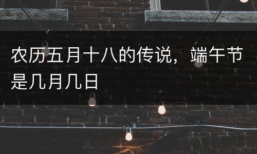 农历五月十八的传说，端午节是几月几日