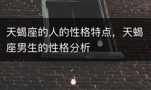 天蝎座的人的性格特点，天蝎座男生的性格分析