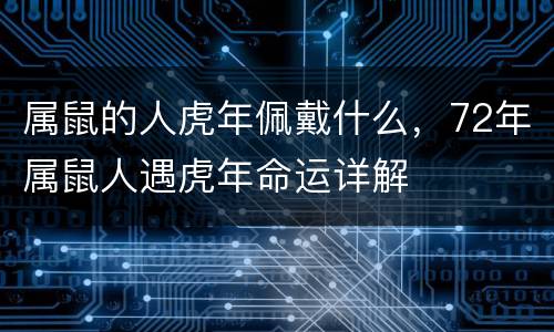 属鼠的人虎年佩戴什么，72年属鼠人遇虎年命运详解