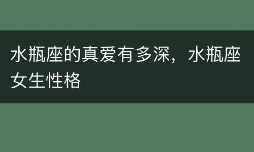 水瓶座的真爱有多深，水瓶座女生性格