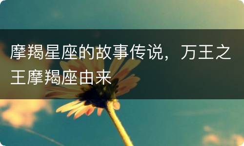 摩羯星座的故事传说，万王之王摩羯座由来