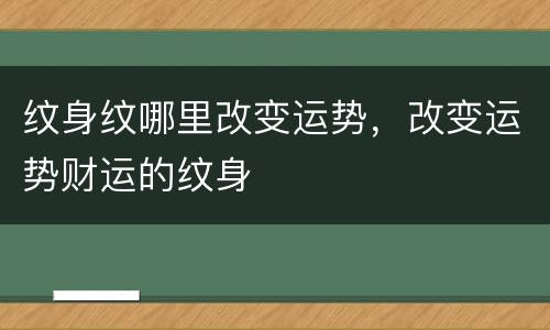 纹身纹哪里改变运势，改变运势财运的纹身