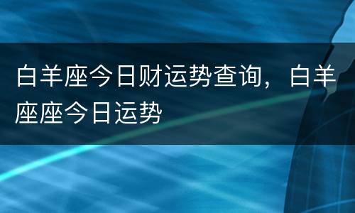 白羊座今日财运势查询，白羊座座今日运势