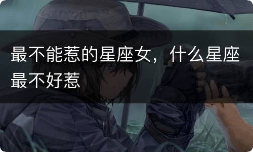 最不能惹的星座女，什么星座最不好惹