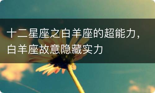 十二星座之白羊座的超能力，白羊座故意隐藏实力