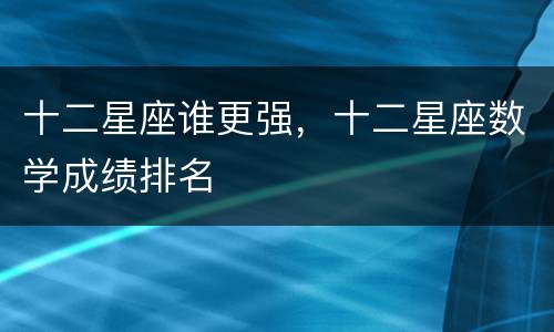 十二星座谁更强，十二星座数学成绩排名