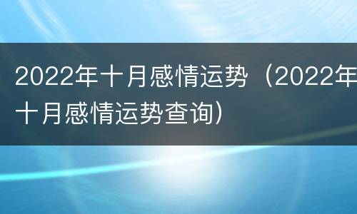 2022年十月感情运势（2022年十月感情运势查询）