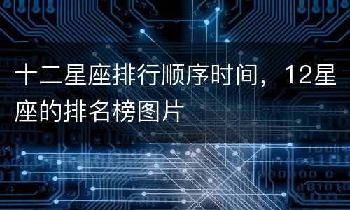 十二星座排行顺序时间，12星座的排名榜图片