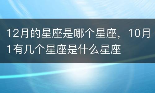 12月的星座是哪个星座，10月1有几个星座是什么星座