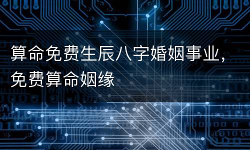 算命免费生辰八字婚姻事业，免费算命姻缘