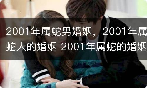2001年属蛇男婚姻，2001年属蛇人的婚姻 2001年属蛇的婚姻如何