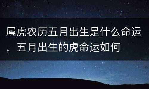 属虎农历五月出生是什么命运，五月出生的虎命运如何