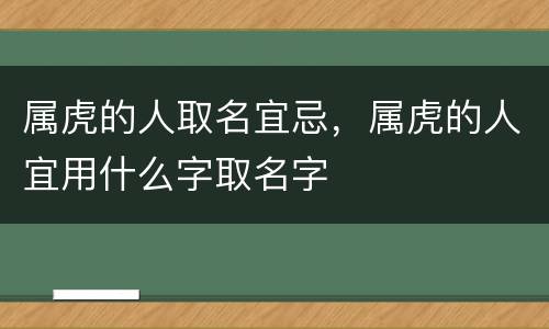 属虎的人取名宜忌，属虎的人宜用什么字取名字