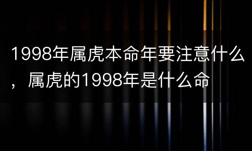 1998年属虎本命年要注意什么，属虎的1998年是什么命