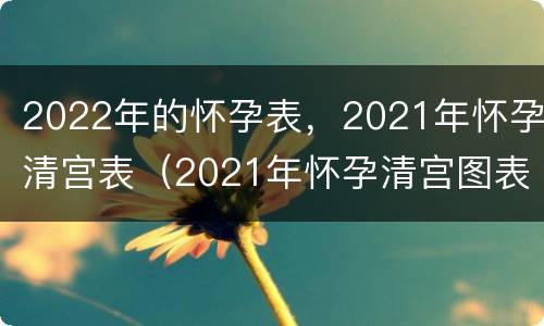2022年的怀孕表，2021年怀孕清宫表（2021年怀孕清宫图表）