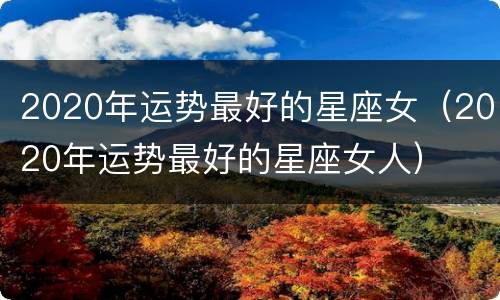 2020年运势最好的星座女（2020年运势最好的星座女人）