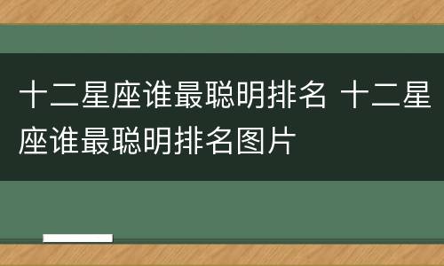 十二星座谁最聪明排名 十二星座谁最聪明排名图片