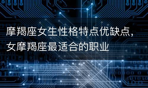 摩羯座女生性格特点优缺点，女摩羯座最适合的职业