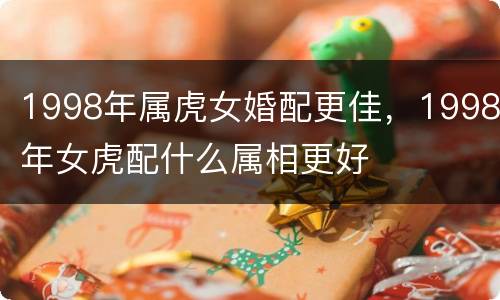 1998年属虎女婚配更佳，1998年女虎配什么属相更好
