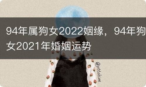94年属狗女2022姻缘，94年狗女2021年婚姻运势